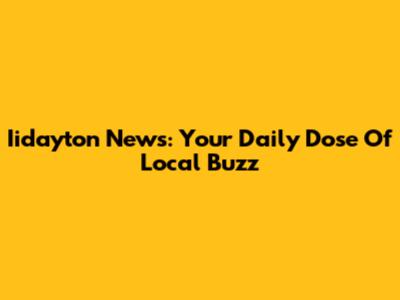 Iidayton News: Your Daily Dose Of Local Buzz