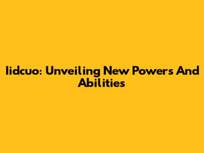 Iidcuo: Unveiling New Powers And Abilities