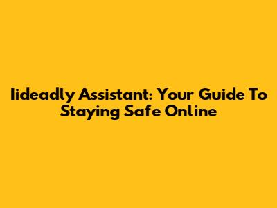 Iideadly Assistant: Your Guide To Staying Safe Online