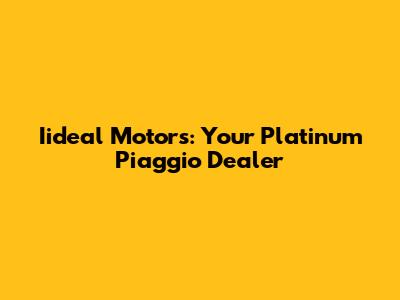 Iideal Motors: Your Platinum Piaggio Dealer