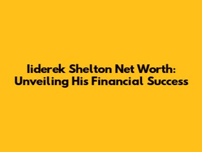 Iiderek Shelton Net Worth: Unveiling His Financial Success