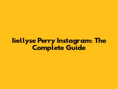 Iiellyse Perry Instagram: The Complete Guide