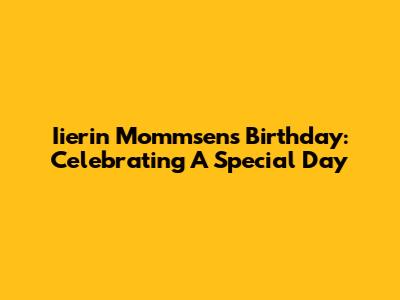 Iierin Mommsen's Birthday: Celebrating A Special Day