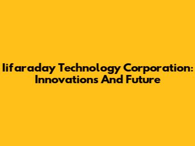 Iifaraday Technology Corporation: Innovations And Future