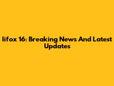 Iifox 16: Breaking News And Latest Updates