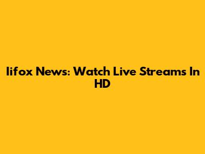 Iifox News: Watch Live Streams In HD