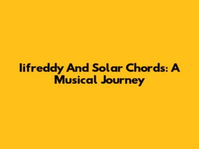 Iifreddy And Solar Chords: A Musical Journey