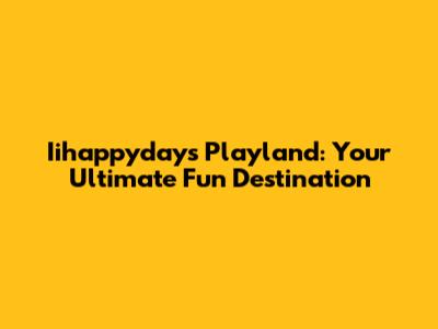 Iihappydays Playland: Your Ultimate Fun Destination