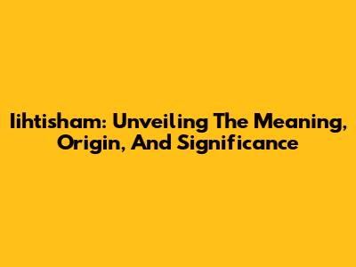 Iihtisham: Unveiling The Meaning, Origin, And Significance