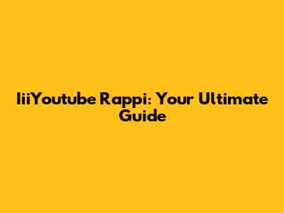 IiiYoutube Rappi: Your Ultimate Guide