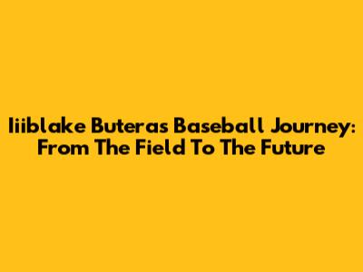 Iiiblake Butera's Baseball Journey: From The Field To The Future