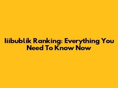 Iiibublik Ranking: Everything You Need To Know Now