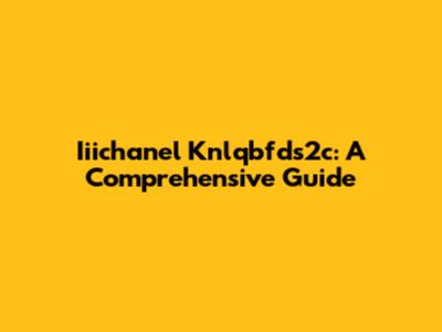 Iiichanel Knlqbfds2c: A Comprehensive Guide