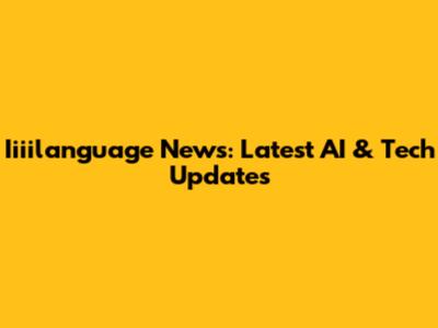 Iiiilanguage News: Latest AI & Tech Updates
