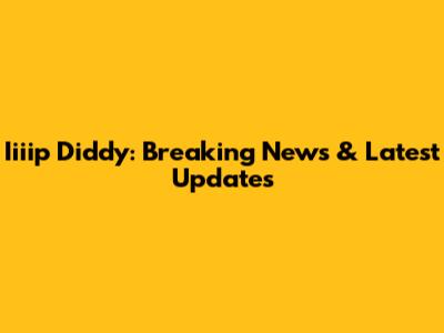 Iiiip Diddy: Breaking News & Latest Updates