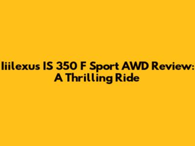 Iiilexus IS 350 F Sport AWD Review: A Thrilling Ride