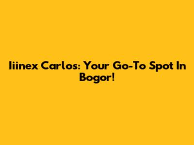 Iiinex Carlos: Your Go-To Spot In Bogor!