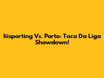 Iiisporting Vs. Porto: Taca Da Liga Showdown!