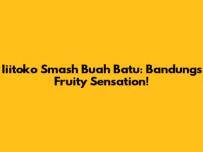 Iiitoko Smash Buah Batu: Bandung's Fruity Sensation!