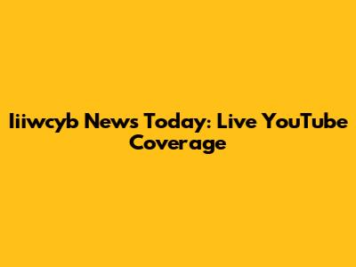 Iiiwcyb News Today: Live YouTube Coverage