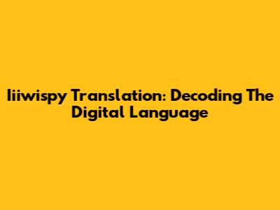 Iiiwispy Translation: Decoding The Digital Language