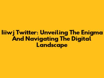 Iiiwj Twitter: Unveiling The Enigma And Navigating The Digital Landscape
