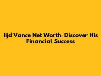 Iijd Vance Net Worth: Discover His Financial Success