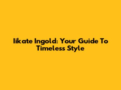 Iikate Ingold: Your Guide To Timeless Style
