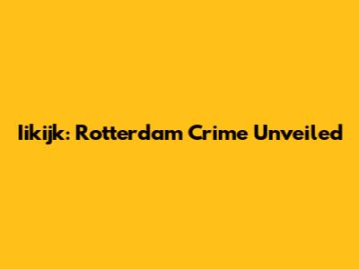 Iikijk: Rotterdam Crime Unveiled
