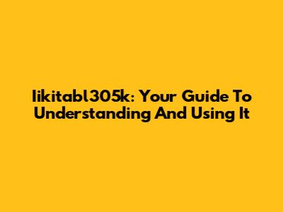 Iikitabl305k: Your Guide To Understanding And Using It