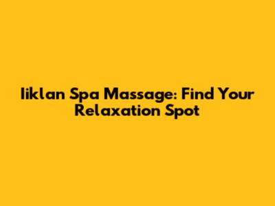 Iiklan Spa Massage: Find Your Relaxation Spot