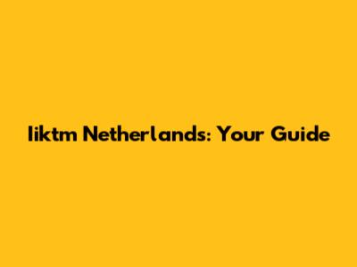 Iiktm Netherlands: Your Guide