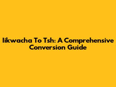 Iikwacha To Tsh: A Comprehensive Conversion Guide