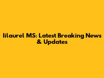 Iilaurel MS: Latest Breaking News & Updates
