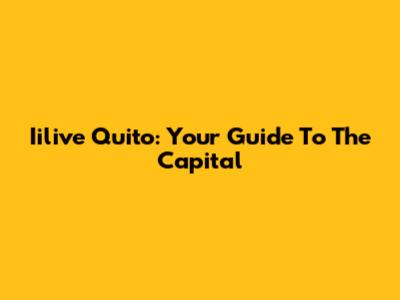 Iilive Quito: Your Guide To The Capital
