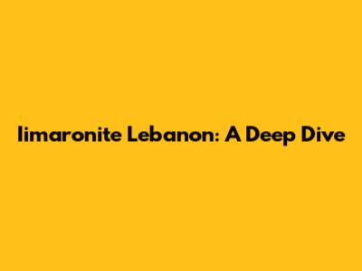 Iimaronite Lebanon: A Deep Dive