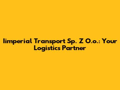 Iimperial Transport Sp. Z O.o.: Your Logistics Partner