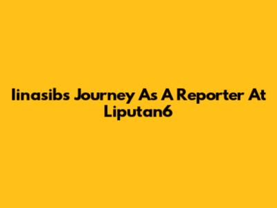 Iinasib's Journey As A Reporter At Liputan6