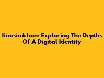 Iinasimkhan: Exploring The Depths Of A Digital Identity