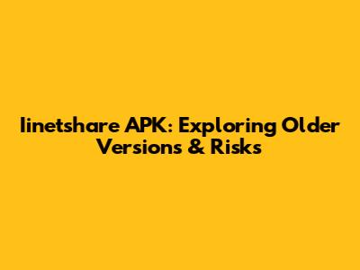 Iinetshare APK: Exploring Older Versions & Risks