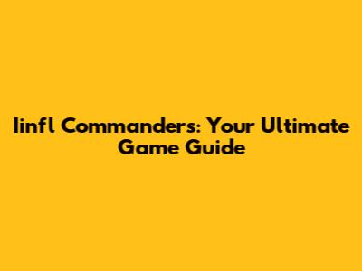 Iinfl Commanders: Your Ultimate Game Guide