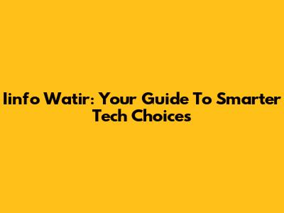Iinfo Watir: Your Guide To Smarter Tech Choices