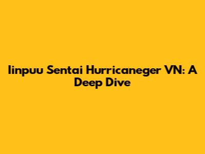 Iinpuu Sentai Hurricaneger VN: A Deep Dive