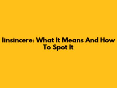Iinsincere: What It Means And How To Spot It