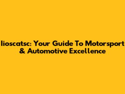 Iioscatsc: Your Guide To Motorsport & Automotive Excellence