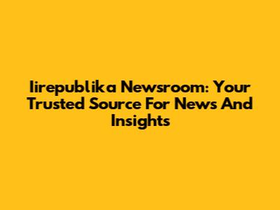 Iirepublika Newsroom: Your Trusted Source For News And Insights