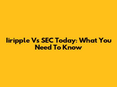 Iiripple Vs SEC Today: What You Need To Know