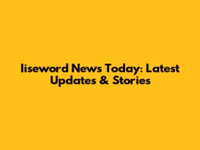 Iiseword News Today: Latest Updates & Stories