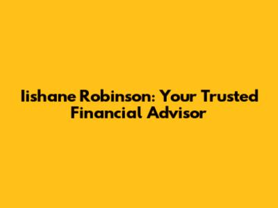 Iishane Robinson: Your Trusted Financial Advisor
