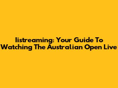 Iistreaming: Your Guide To Watching The Australian Open Live